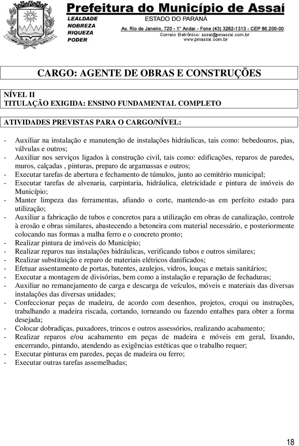 outros; - Executar tarefas de abertura e fechamento de túmulos, junto ao cemitério municipal; - Executar tarefas de alvenaria, carpintaria, hidráulica, eletricidade e pintura de imóveis do Município;