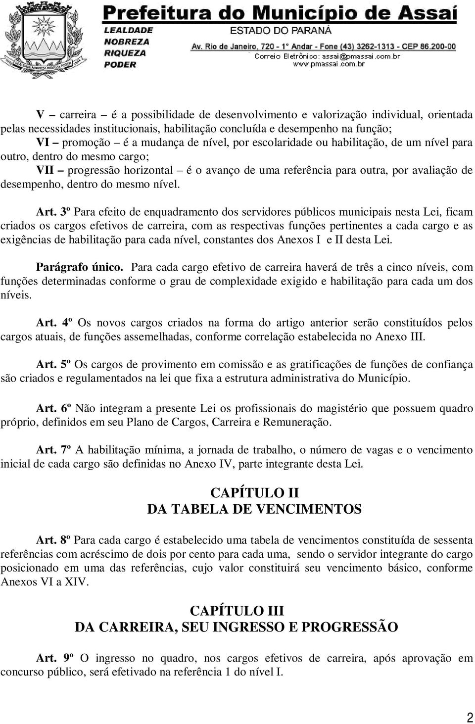 Art. 3º Para efeito de enquadramento dos servidores públicos municipais nesta Lei, ficam criados os cargos efetivos de carreira, com as respectivas funções pertinentes a cada cargo e as exigências de