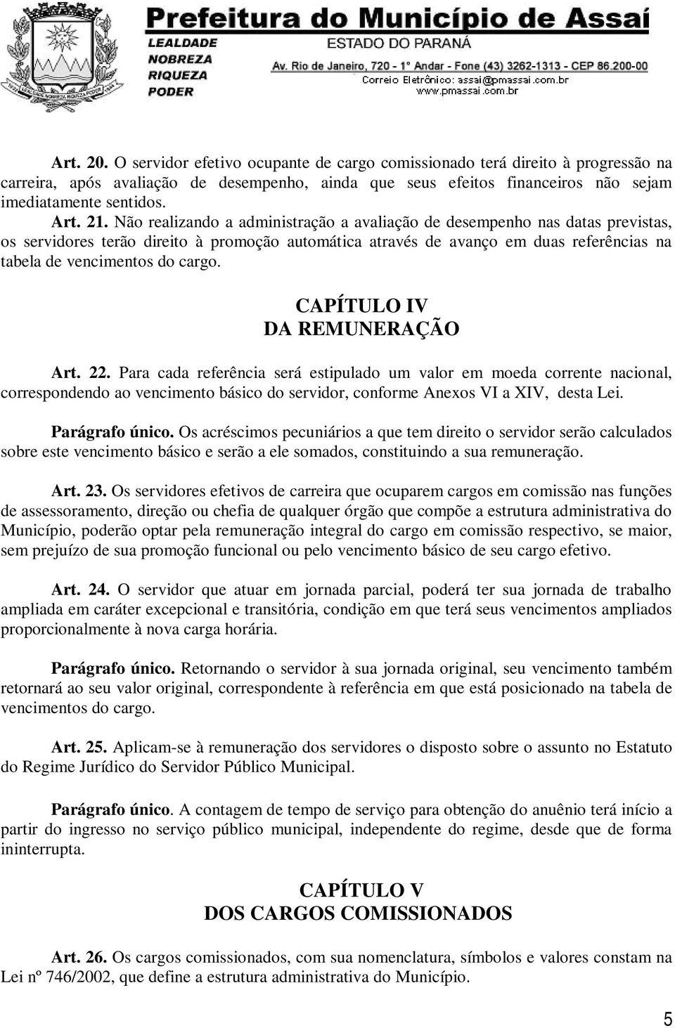 Não realizando a administração a avaliação de desempenho nas datas previstas, os servidores terão direito à promoção automática através de avanço em duas referências na tabela de vencimentos do cargo.