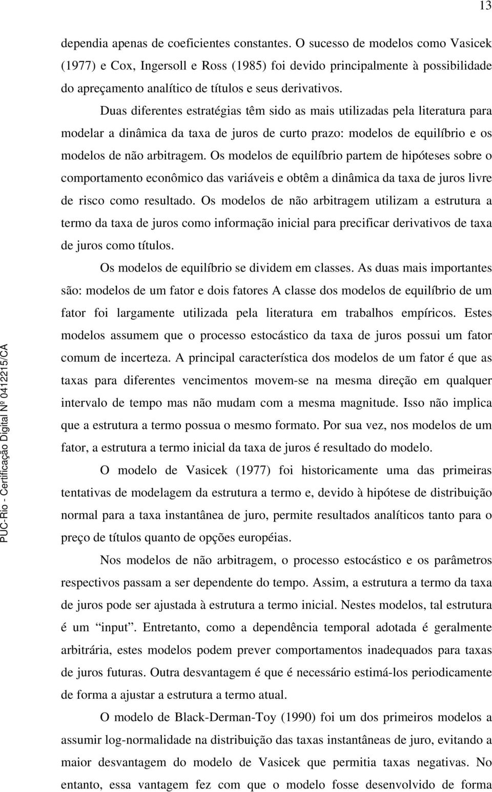 Duas diferentes estratégias têm sido as mais utilizadas pela literatura para modelar a dinâmica da taxa de juros de curto prazo: modelos de equilíbrio e os modelos de não arbitragem.