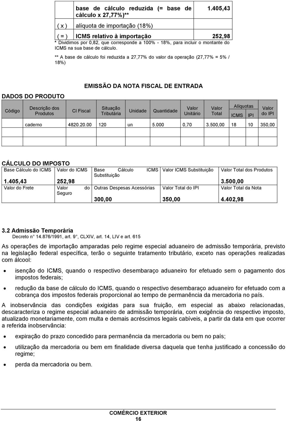 ** A base de cálculo foi reduzida a 27,77% do valor da operação (27,77% = 5% / 18%) DADOS DO PRODUTO Código Descrição dos Produtos Cl Fiscal EMISSÃO DA NOTA FISCAL DE ENTRADA Situação Tributária