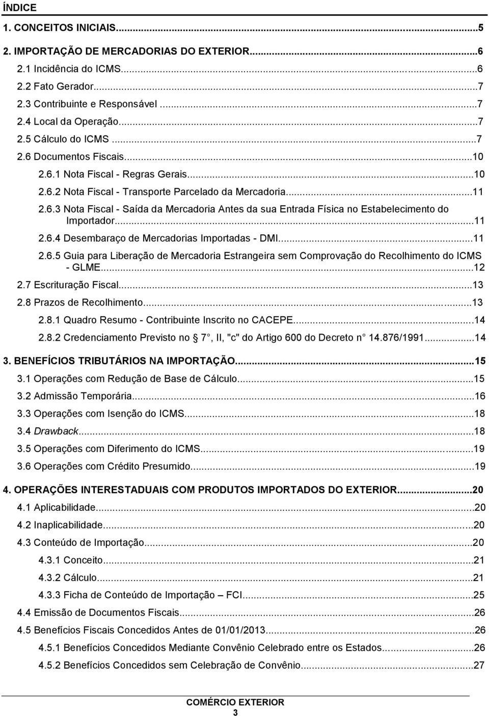 ..11 2.6.4 Desembaraço de Mercadorias Importadas - DMI...11 2.6.5 Guia para Liberação de Mercadoria Estrangeira sem Comprovação do Recolhimento do ICMS - GLME...12 2.7 Escrituração Fiscal...13 2.