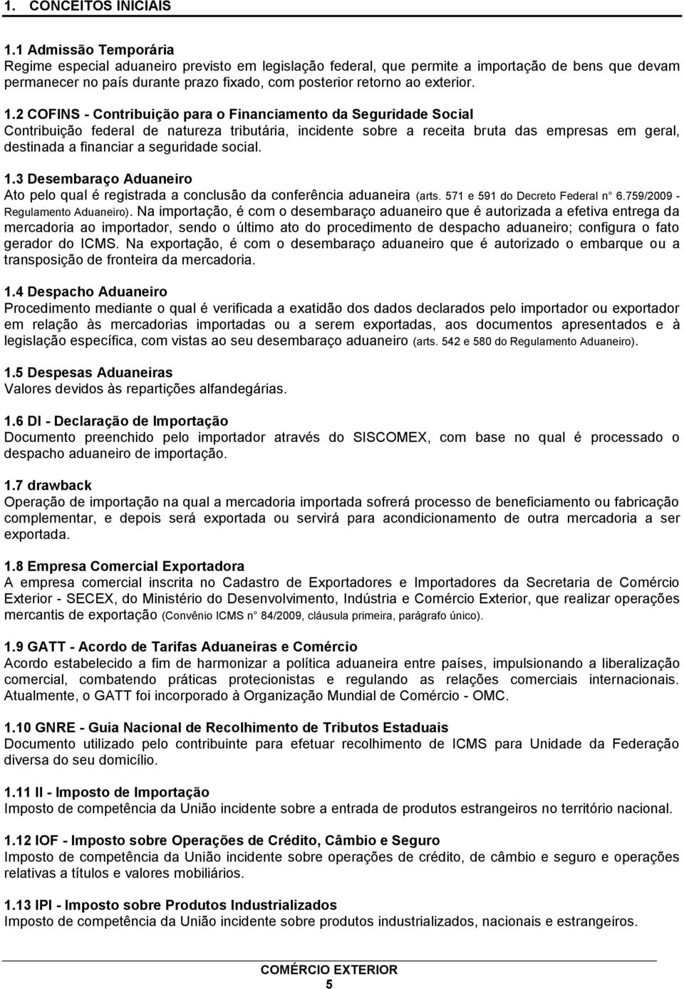 1.2 COFINS - Contribuição para o Financiamento da Seguridade Social Contribuição federal de natureza tributária, incidente sobre a receita bruta das empresas em geral, destinada a financiar a