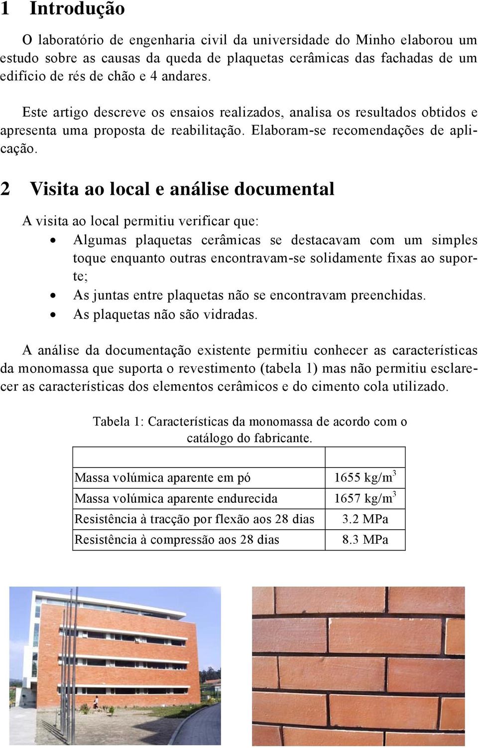 2 Visita ao local e análise documental A visita ao local permitiu verificar que: Algumas plaquetas cerâmicas se destacavam com um simples toque enquanto outras encontravam-se solidamente fixas ao