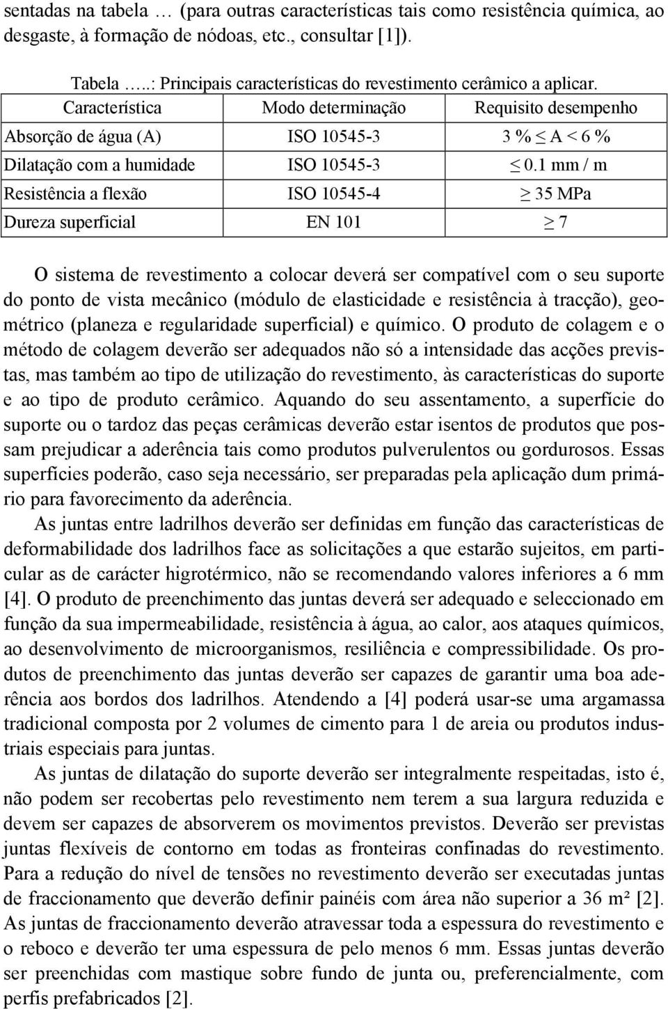 Característica Modo determinação Requisito desempenho Absorção de água (A) ISO 10545-3 3 % A < 6 % Dilatação com a humidade ISO 10545-3 0.