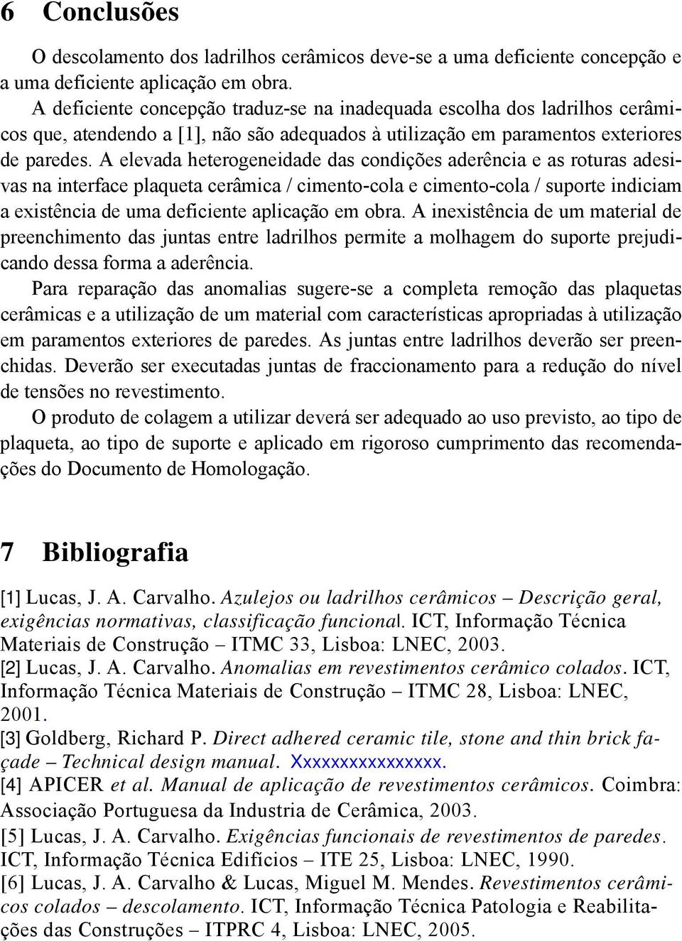 A elevada heterogeneidade das condições aderência e as roturas adesivas na interface plaqueta cerâmica / cimento-cola e cimento-cola / suporte indiciam a existência de uma deficiente aplicação em