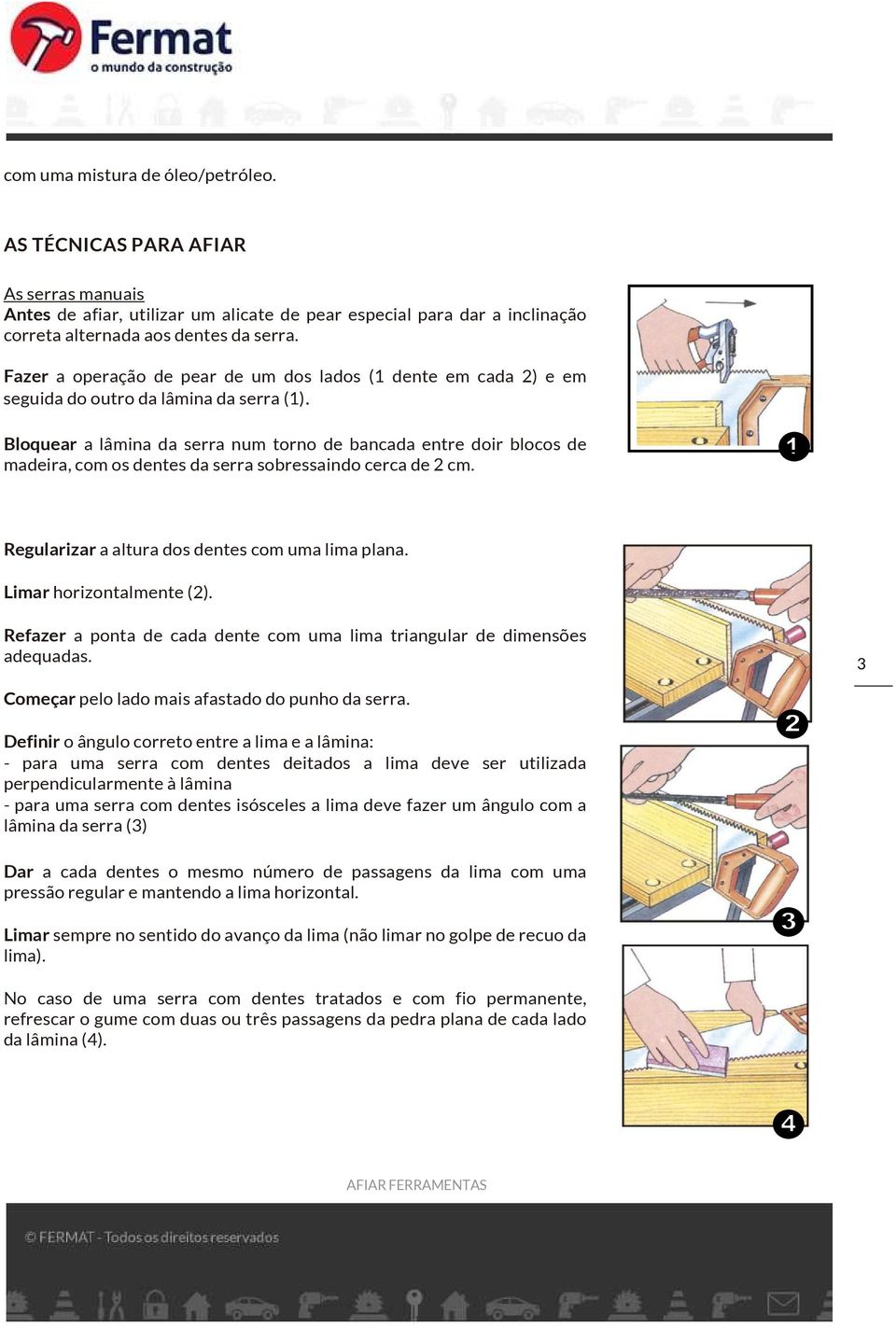 Bloquear a lâmina da serra num torno de bancada entre doir blocos de madeira, com os dentes da serra sobressaindo cerca de 2 cm. Regularizar a altura dos dentes com uma lima plana.