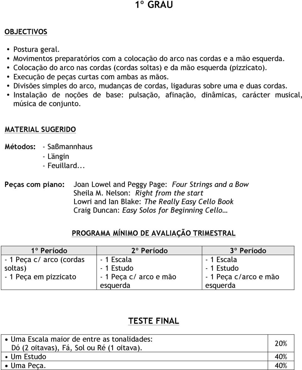 Instalação de noções de base: pulsação, afinação, dinâmicas, carácter musical, música de conjunto. Métodos: - Saβmannhaus - Längin - Feuillard.