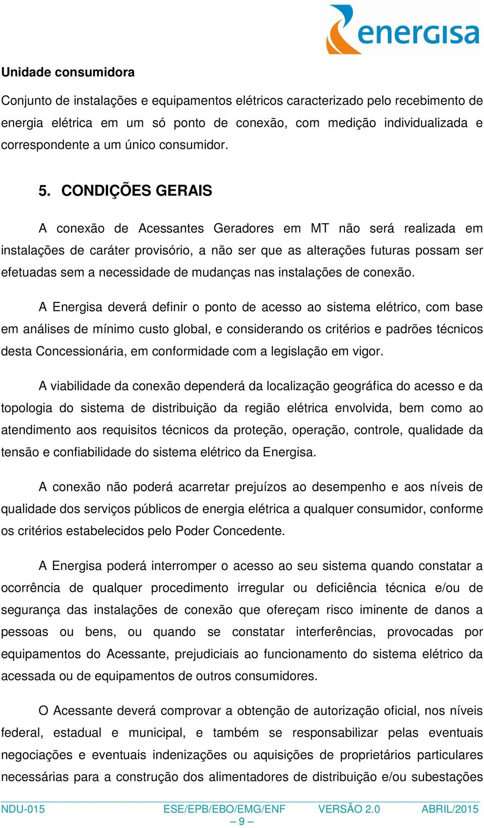 CONDIÇÕES GERAIS A conexão de Acessantes Geradores em MT não será realizada em instalações de caráter provisório, a não ser que as alterações futuras possam ser efetuadas sem a necessidade de