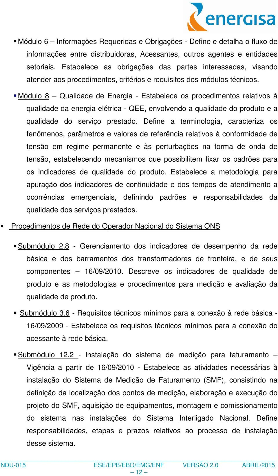 Módulo 8 Qualidade de Energia - Estabelece os procedimentos relativos à qualidade da energia elétrica - QEE, envolvendo a qualidade do produto e a qualidade do serviço prestado.