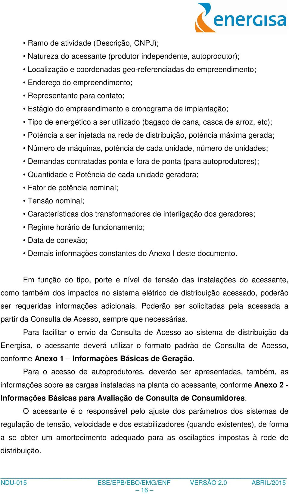 distribuição, potência máxima gerada; Número de máquinas, potência de cada unidade, número de unidades; Demandas contratadas ponta e fora de ponta (para autoprodutores); Quantidade e Potência de cada