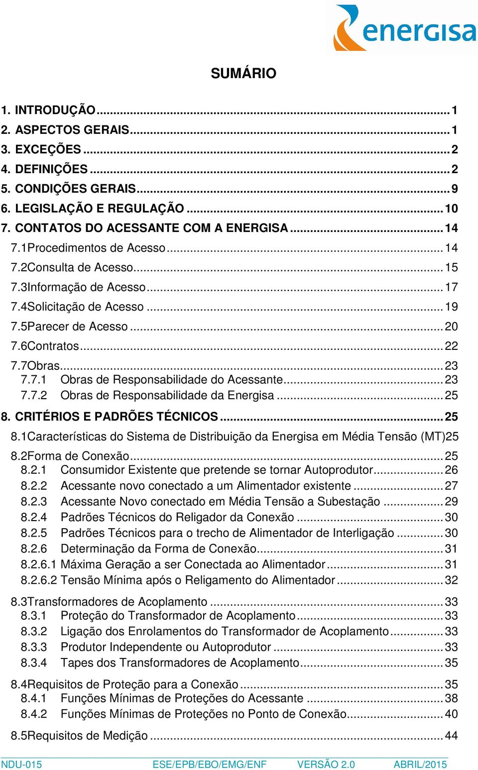 .. 23 7.7.2 Obras de Responsabilidade da Energisa... 25 8. CRITÉRIOS E PADRÕES TÉCNICOS... 25 8.1Características do Sistema de Distribuição da Energisa em Média Tensão (MT)25 8.2Forma de Conexão.