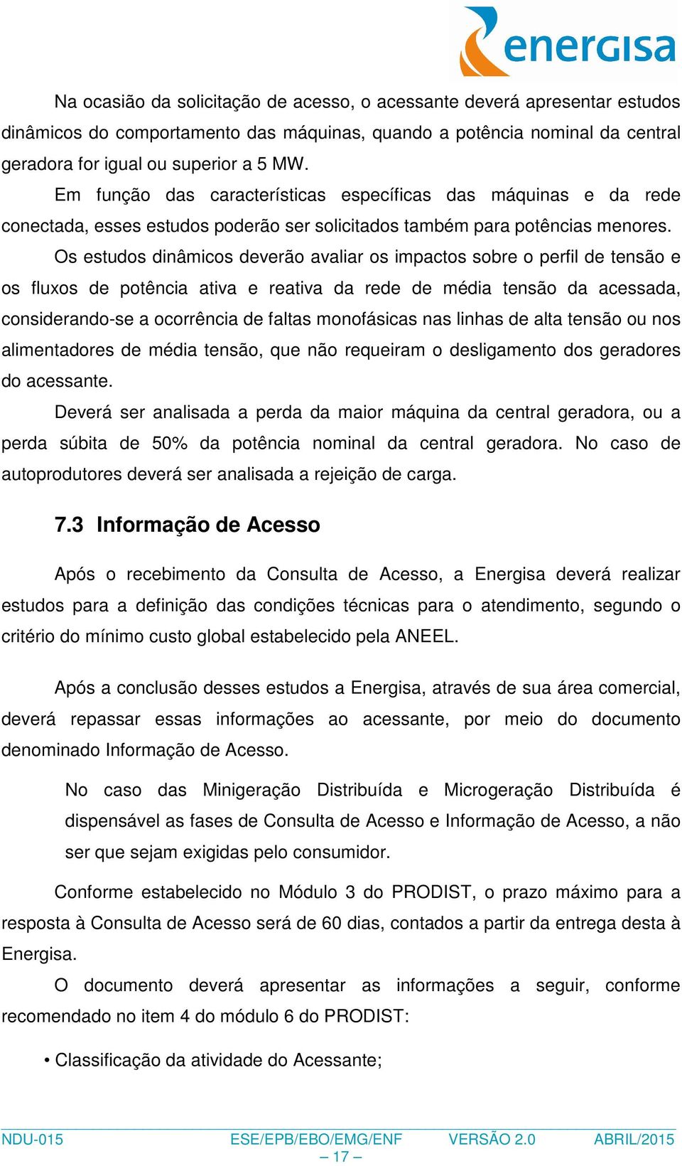 Os estudos dinâmicos deverão avaliar os impactos sobre o perfil de tensão e os fluxos de potência ativa e reativa da rede de média tensão da acessada, considerando-se a ocorrência de faltas