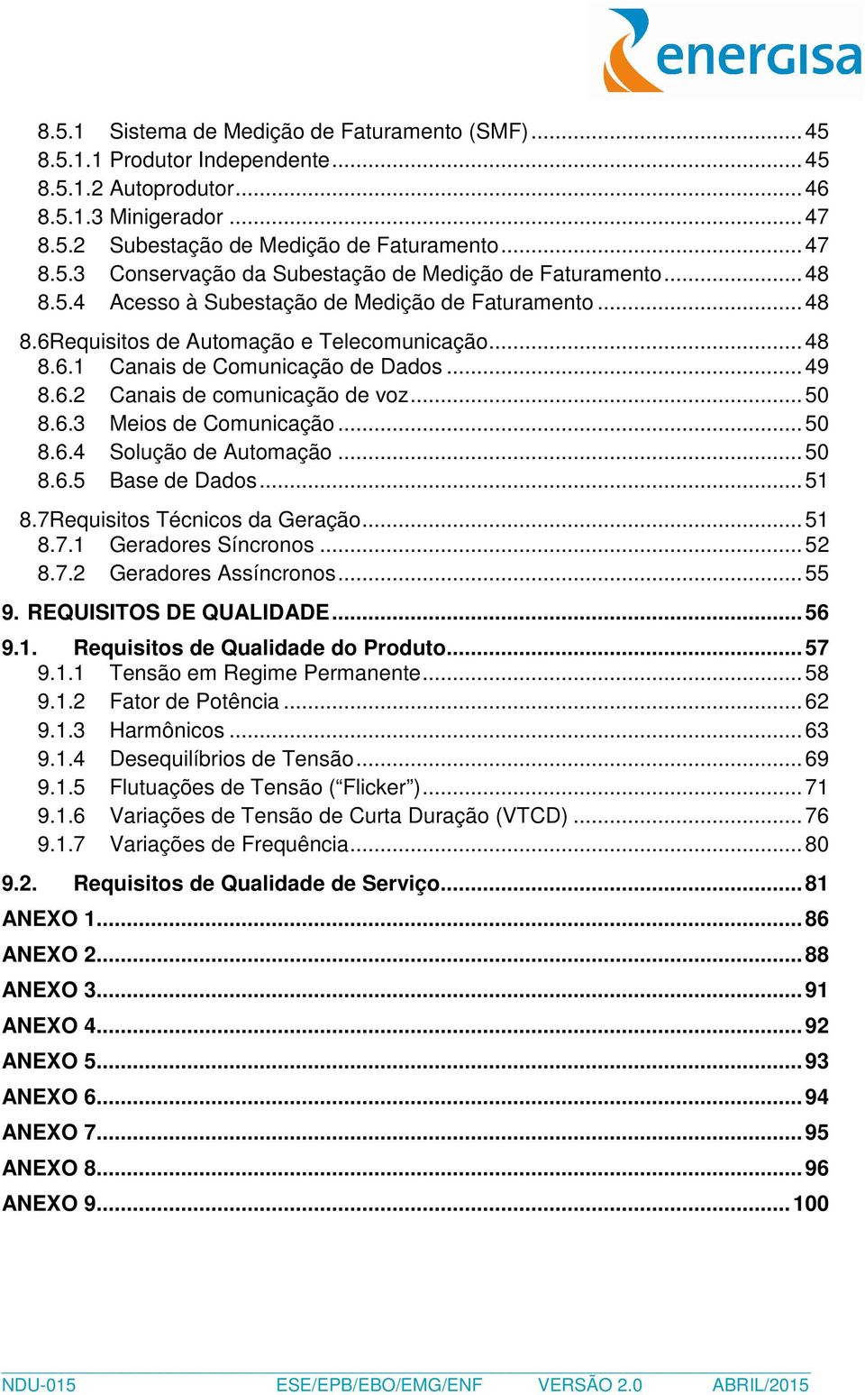 6.3 Meios de Comunicação... 50 8.6.4 Solução de Automação... 50 8.6.5 Base de Dados... 51 8.7Requisitos Técnicos da Geração... 51 8.7.1 Geradores Síncronos... 52 8.7.2 Geradores Assíncronos... 55 9.