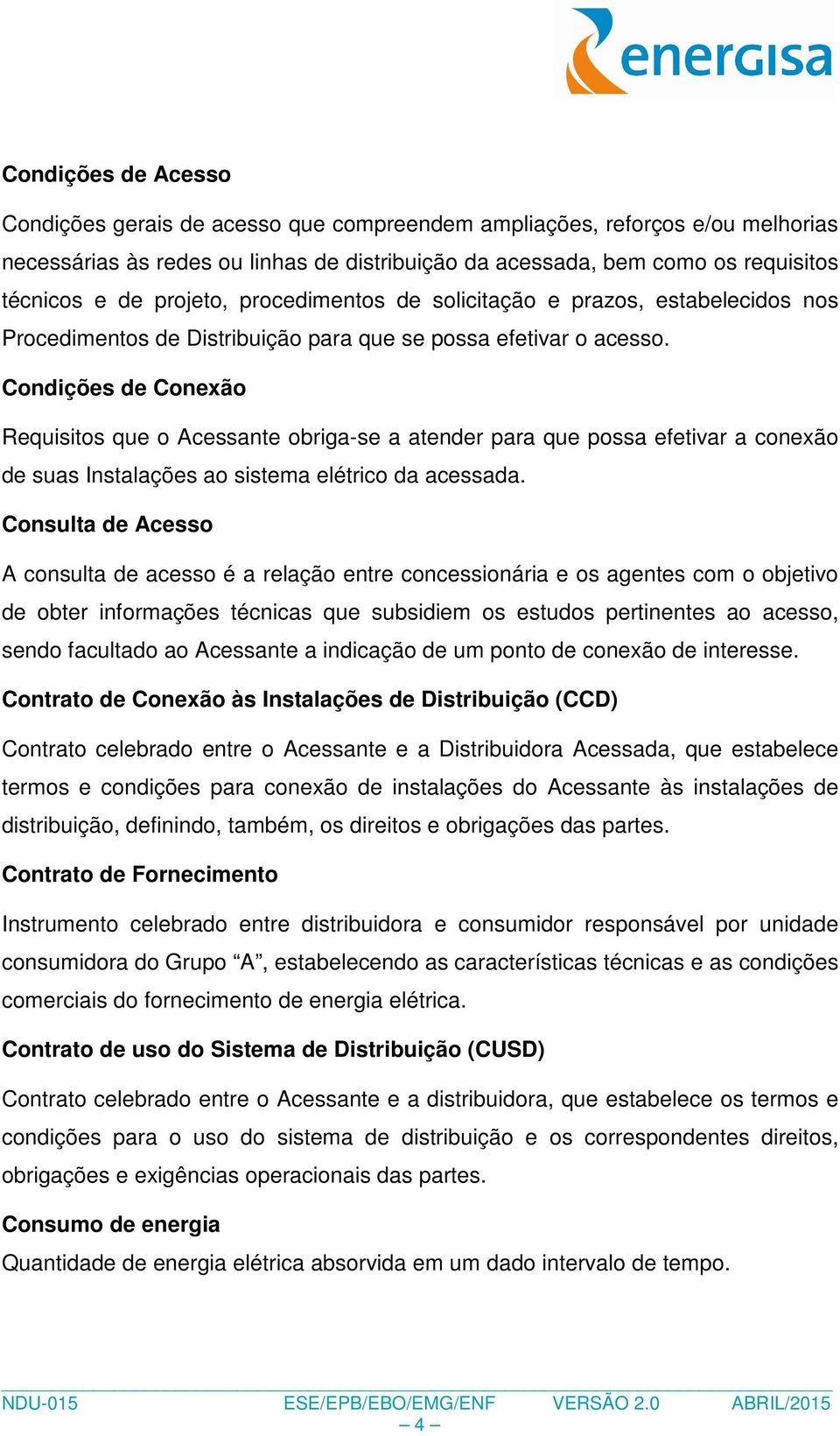 Condições de Conexão Requisitos que o Acessante obriga-se a atender para que possa efetivar a conexão de suas Instalações ao sistema elétrico da acessada.