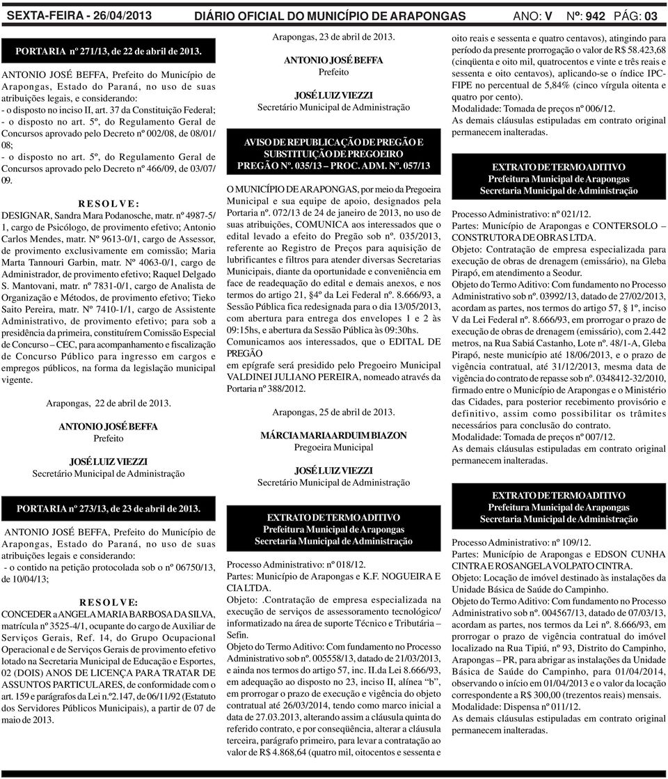 5º, do Regulamento Geral de Concursos aprovado pelo Decreto nº 002/08, de 08/01/ 08; - o disposto no art. 5º, do Regulamento Geral de Concursos aprovado pelo Decreto nº 466/09, de 03/07/ 09.