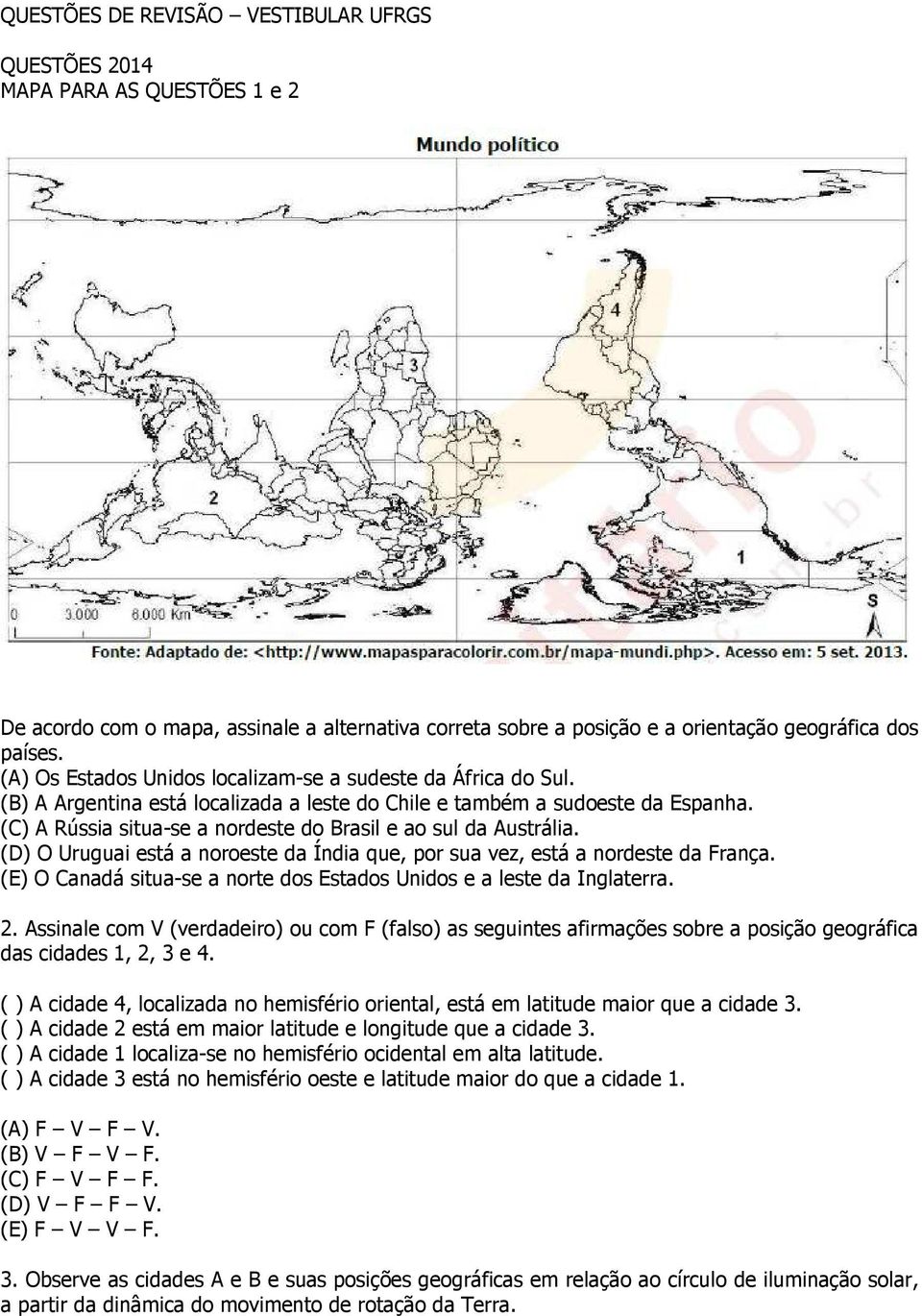 (C) A Rússia situa-se a nordeste do Brasil e ao sul da Austrália. (D) O Uruguai está a noroeste da Índia que, por sua vez, está a nordeste da França.