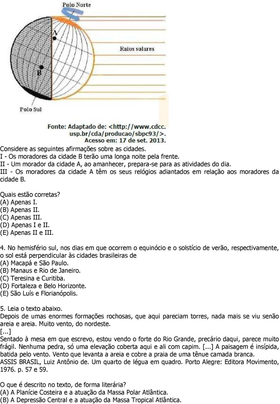 No hemisfério sul, nos dias em que ocorrem o equinócio e o solstício de verão, respectivamente, o sol está perpendicular às cidades brasileiras de (A) Macapá e São Paulo. (B) Manaus e Rio de Janeiro.