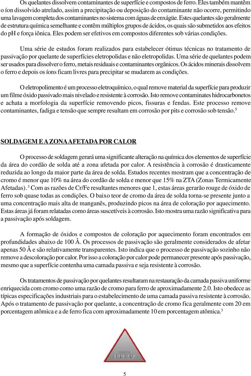 Estes quelantes são geralmente de estrutura química semelhante e contêm múltiplos grupos de ácidos, os quais são submetidos aos efeitos do ph e força iônica.