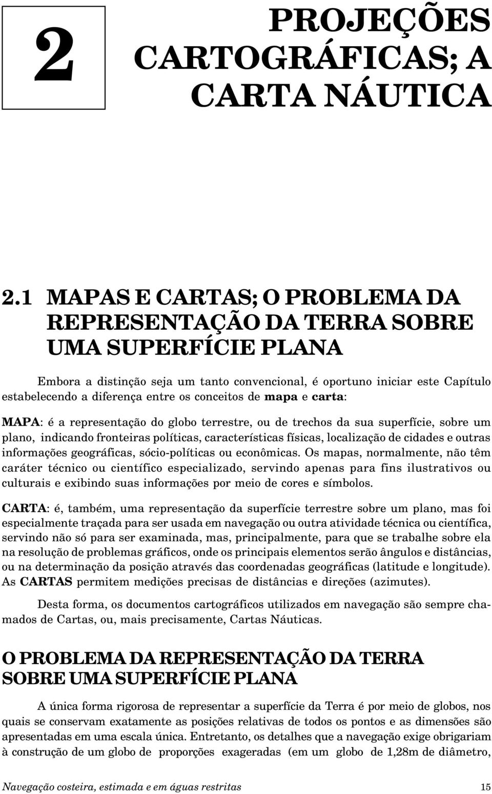 conceitos de mapa e carta: MAPA: é a representação do globo terrestre, ou de trechos da sua superfície, sobre um plano, indicando fronteiras políticas, características físicas, localização de cidades