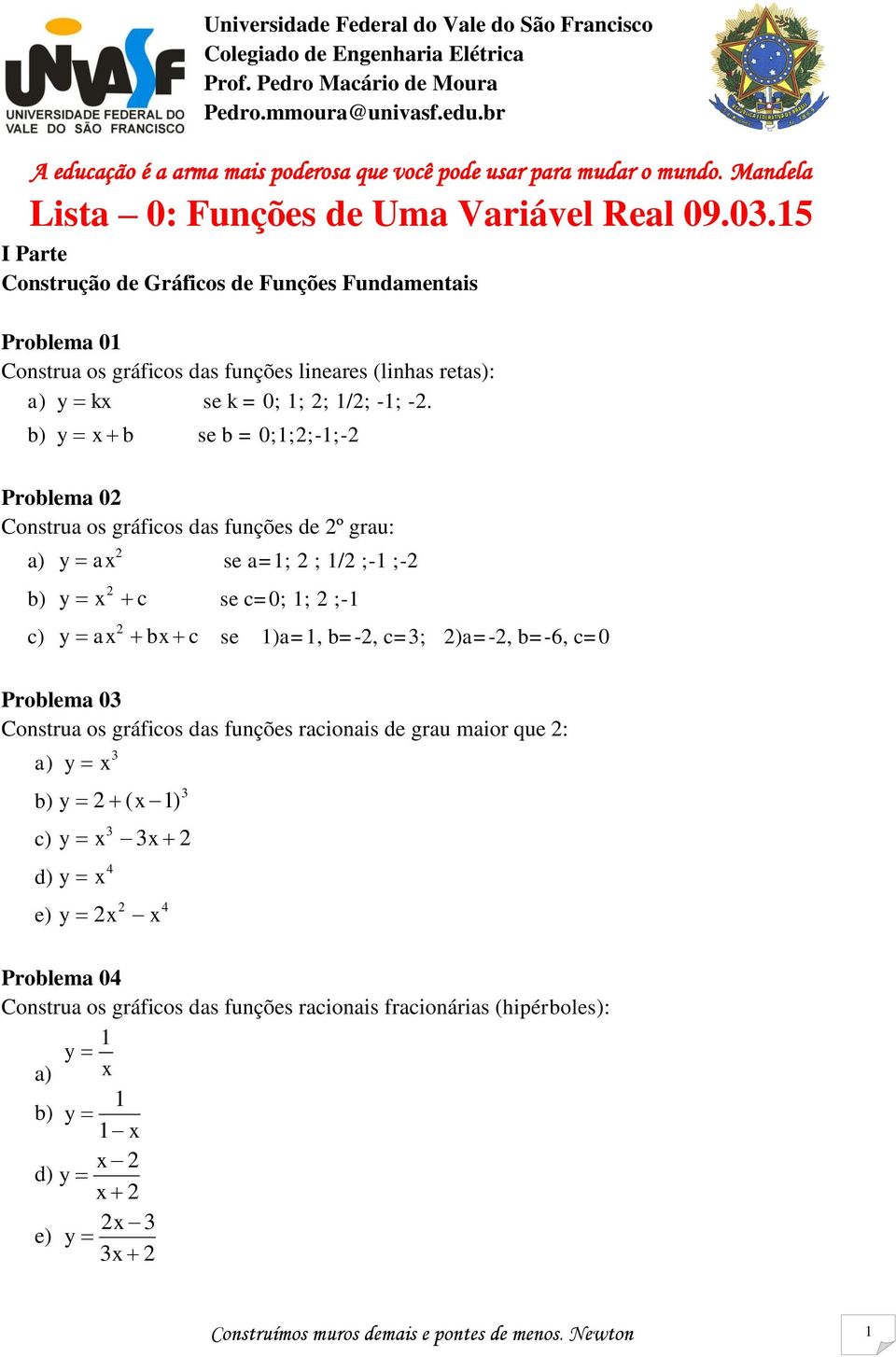 Funções de Uma Variável Real 09.0.5 I Parte Construção de Gráficos de Funções Fundamentais Problema 0 Construa os gráficos das funções lineares (linhas retas): y k se k = 0; ; ; /; -; -.