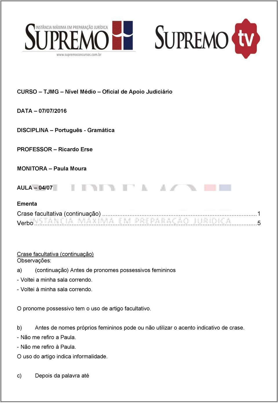 .. 5 Crase facultativa (continuação) Observações: a) (continuação) Antes de pronomes possessivos femininos - Voltei a minha sala correndo.