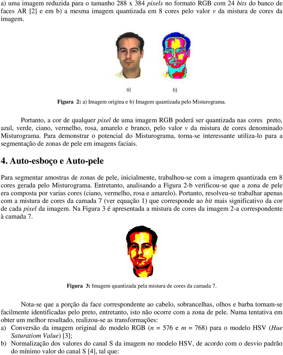 ortanto, a cor de qualquer pixel de uma imagem RGB poderá ser quantizada nas cores preto, azul, verde, ciano, vermelho, rosa, amarelo e branco, pelo valor v da mistura de cores denominado