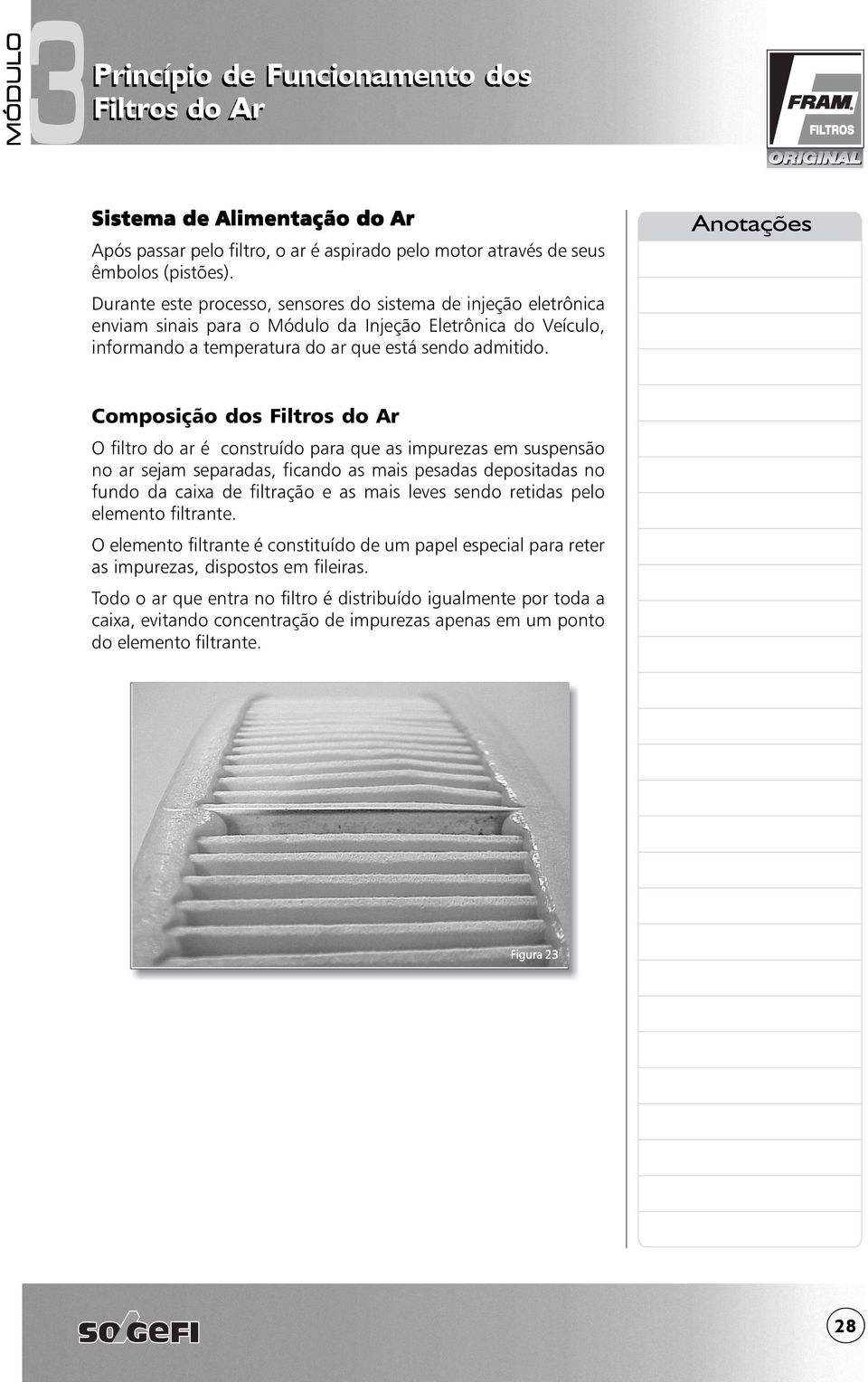 Composição dos O filtro do ar é construído para que as impurezas em suspensão no ar sejam separadas, ficando as mais pesadas depositadas no fundo da caixa de filtração e as mais leves sendo