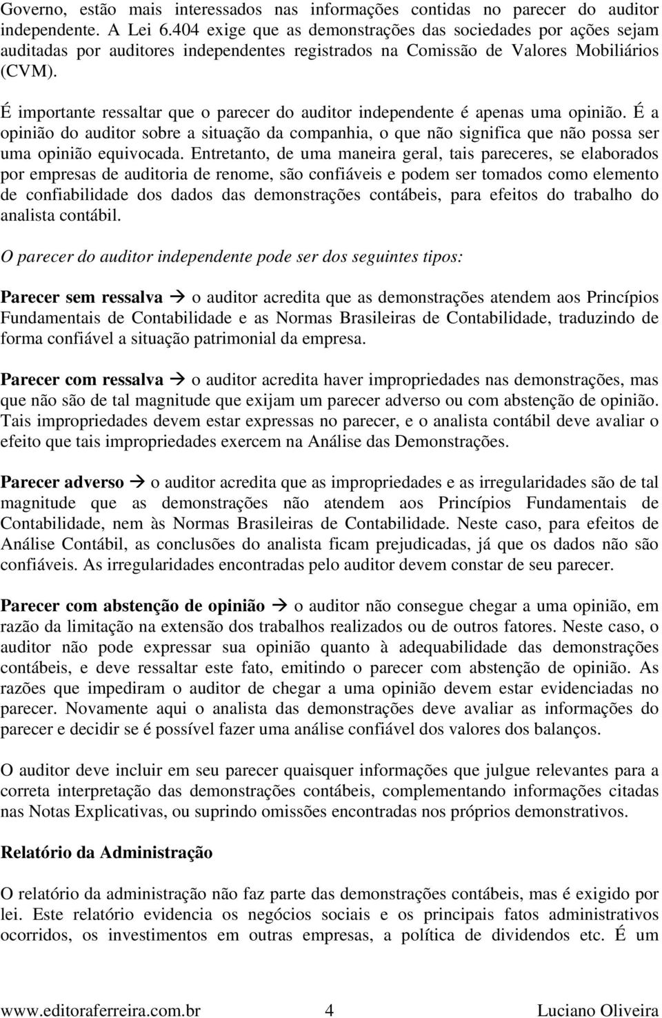 É importante ressaltar que o parecer do auditor independente é apenas uma opinião. É a opinião do auditor sobre a situação da companhia, o que não significa que não possa ser uma opinião equivocada.