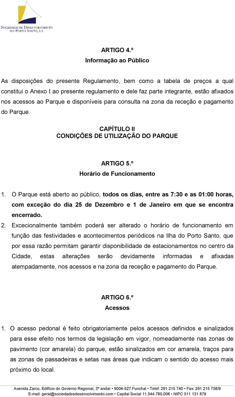 ao Parque e disponíveis para consulta na zona da receção e pagamento do Parque. CAPÍTULO II CONDIÇÕES DE UTILIZAÇÃO DO PARQUE ARTIGO 5.º Horário de Funcionamento 1.