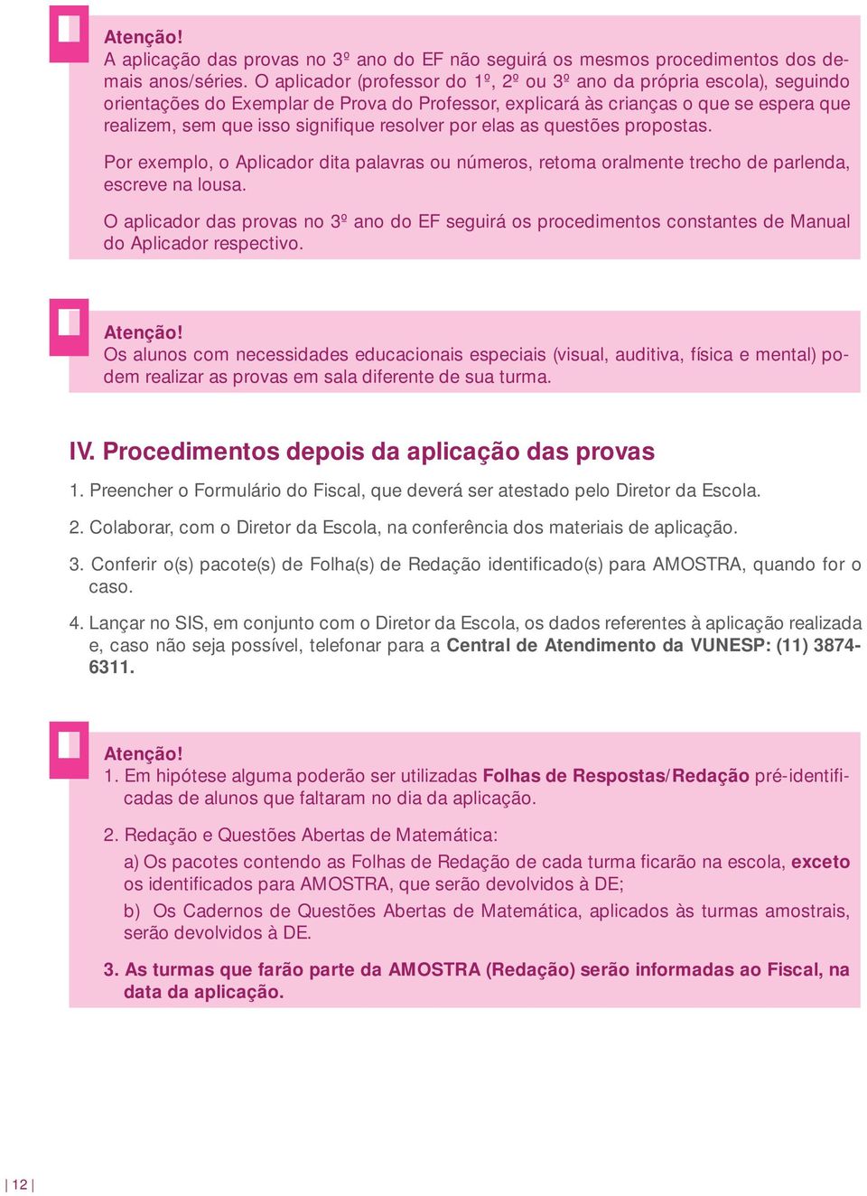 resolver por elas as questões propostas. Por exemplo, o Aplicador dita palavras ou números, retoma oralmente trecho de parlenda, escreve na lousa.