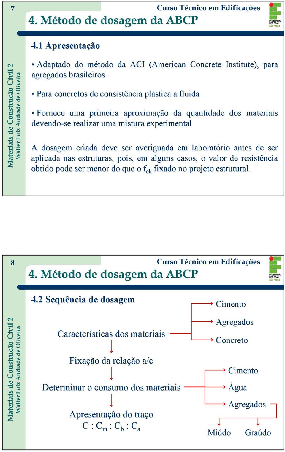 estruturas, pois, em alguns casos, o valor de resistência obtido pode ser menor do que o f ck fixado no projeto estrutural. 4.