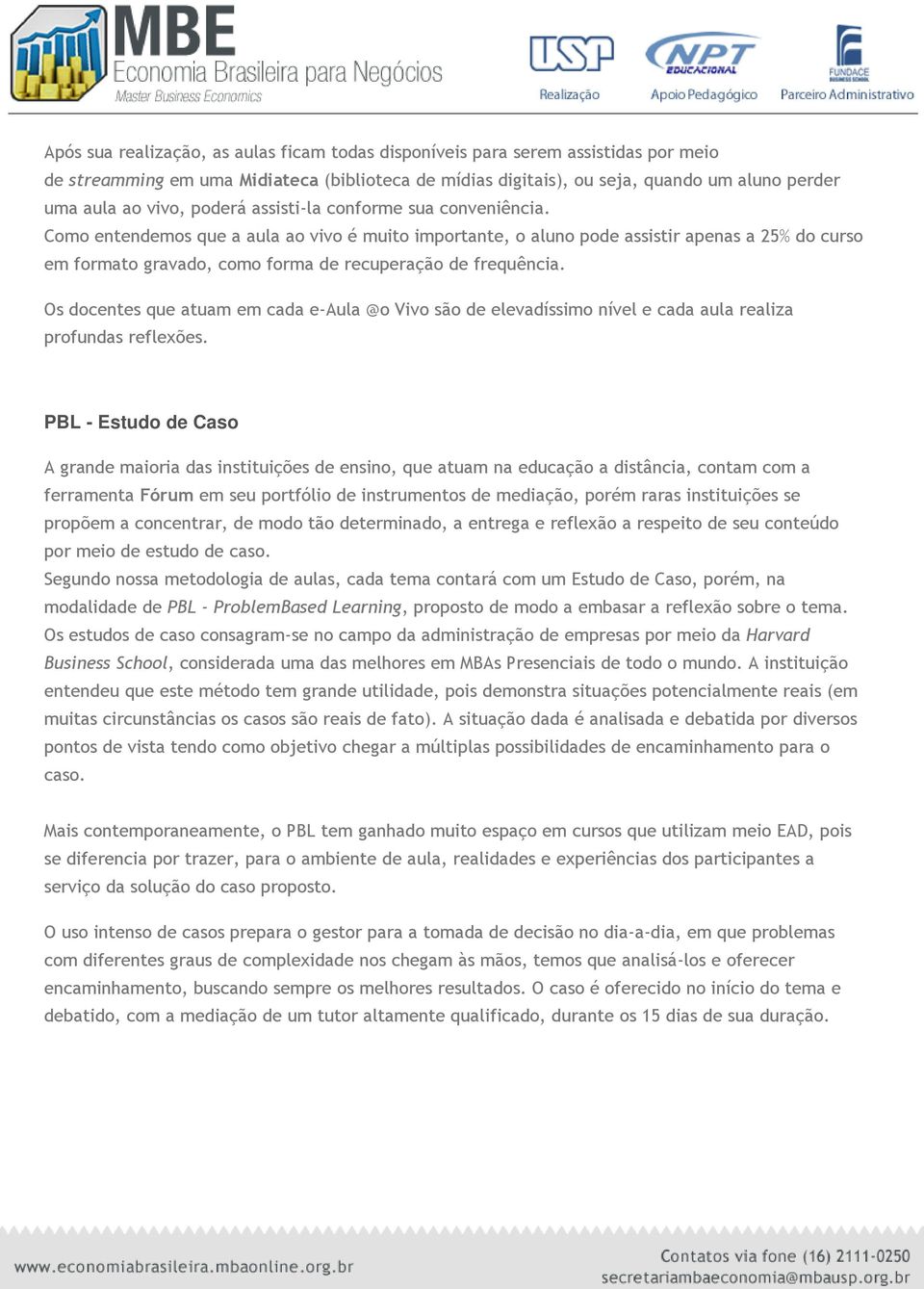 Como entendemos que a aula ao vivo é muito importante, o aluno pode assistir apenas a 25% do curso em formato gravado, como forma de recuperação de frequência.