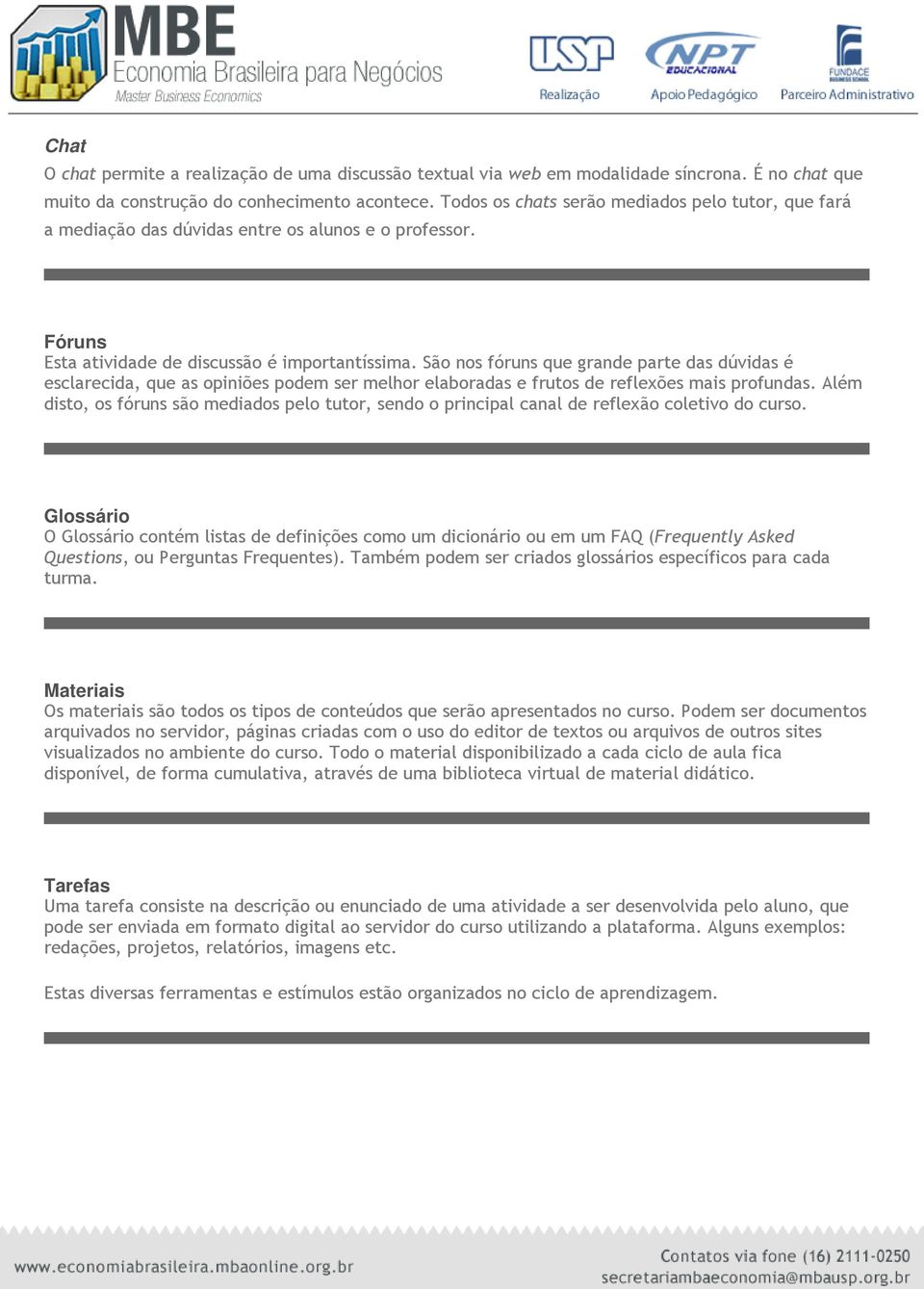 São nos fóruns que grande parte das dúvidas é esclarecida, que as opiniões podem ser melhor elaboradas e frutos de reflexões mais profundas.