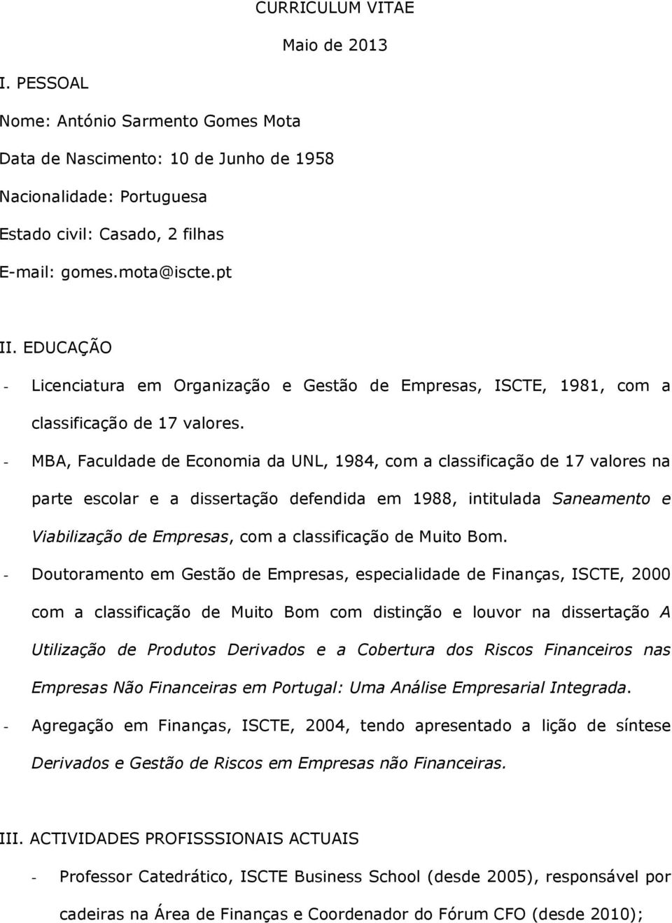 - MBA, Faculdade de Economia da UNL, 1984, com a classificação de 17 valores na parte escolar e a dissertação defendida em 1988, intitulada Saneamento e Viabilização de Empresas, com a classificação