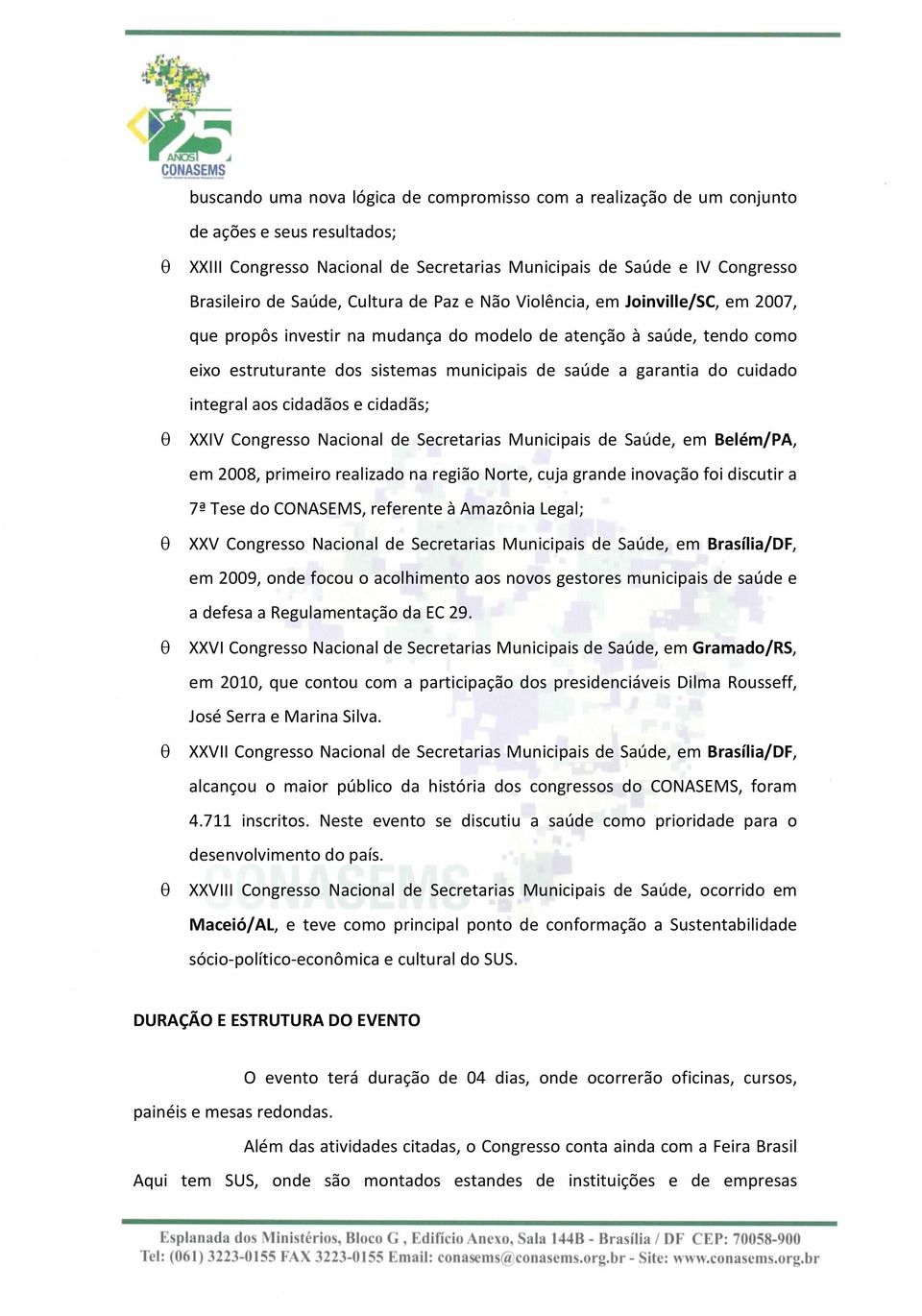 cuidado integral aos cidadãos e cidadãs; θ XXIV Congresso Nacional de Secretarias Municipais de Saúde, em Belém/PA, em 2008, primeiro realizado na região Norte, cuja grande inovação foi discutir a 7ª