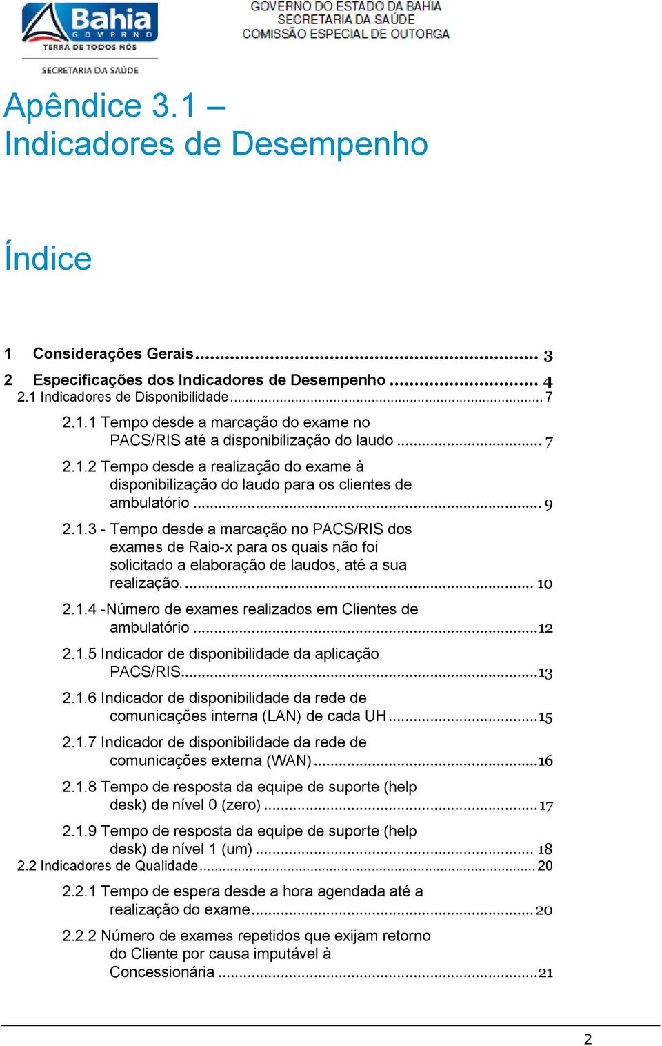 ... 10 2.1.4 -Número de exames realizados em Clientes de ambulatório...12 2.1.5 Indicador de disponibilidade da aplicação PACS/RIS... 13 2.1.6 Indicador de disponibilidade da rede de comunicações interna (LAN) de cada UH.