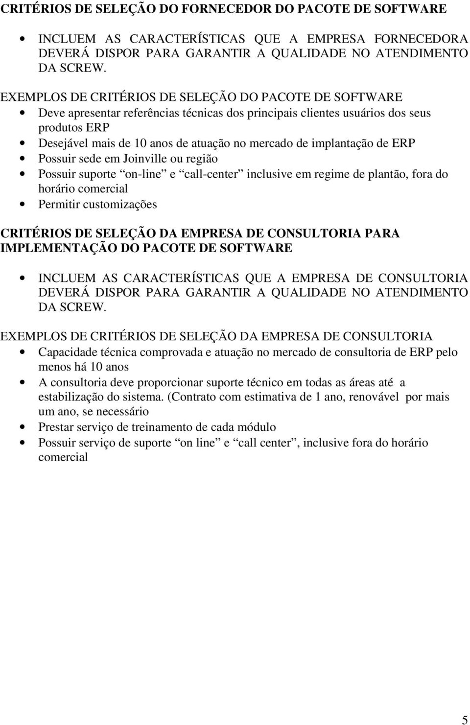 implantação de ERP Possuir sede em Joinville ou região Possuir suporte on-line e call-center inclusive em regime de plantão, fora do horário comercial Permitir customizações CRITÉRIOS DE SELEÇÃO DA