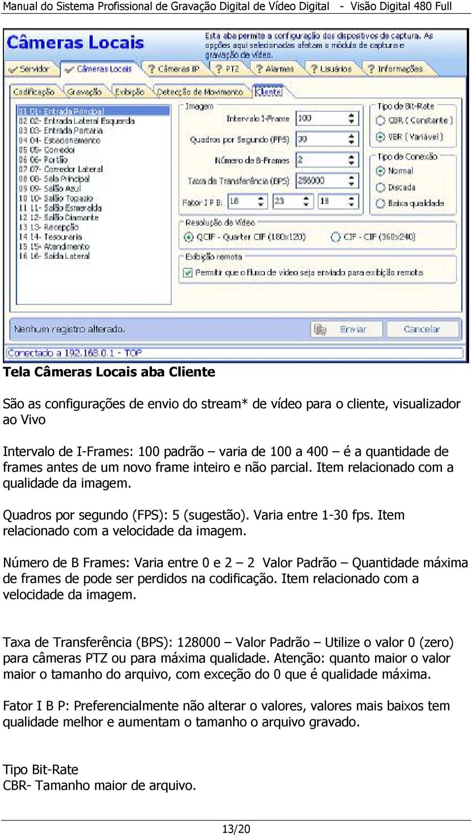 Número de B Frames: Varia entre 0 e 2 2 Valor Padrão Quantidade máxima de frames de pode ser perdidos na codificação. Item relacionado com a velocidade da imagem.