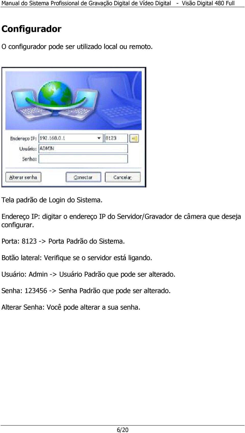 Porta: 8123 -> Porta Padrão do Sistema. Botão lateral: Verifique se o servidor está ligando.