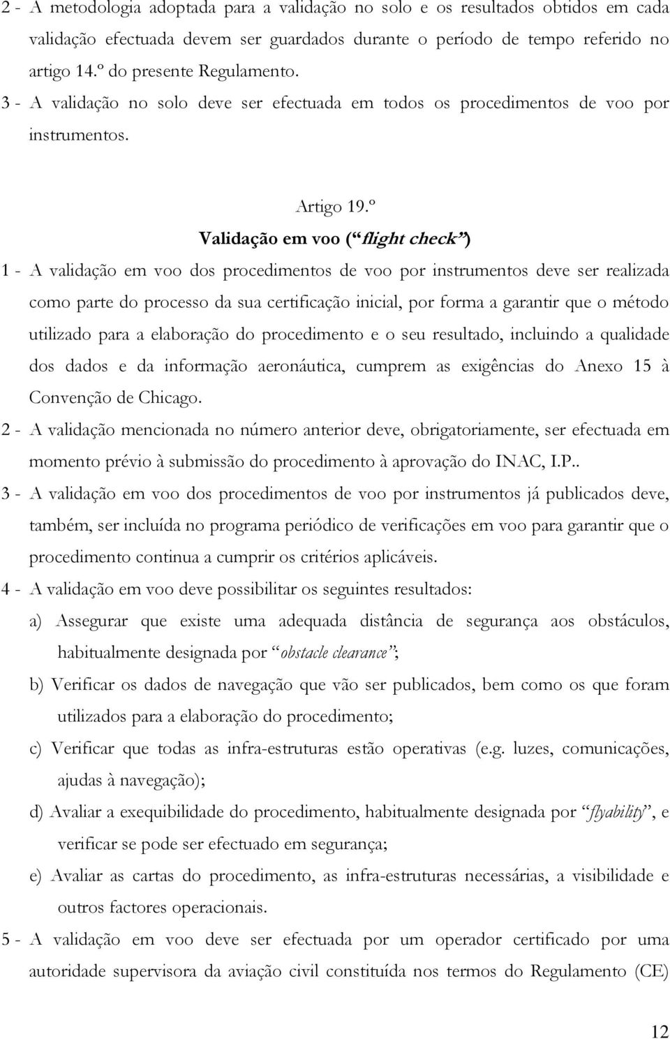 º Validação em voo ( flight check ) 1 - A validação em voo dos procedimentos de voo por instrumentos deve ser realizada como parte do processo da sua certificação inicial, por forma a garantir que o