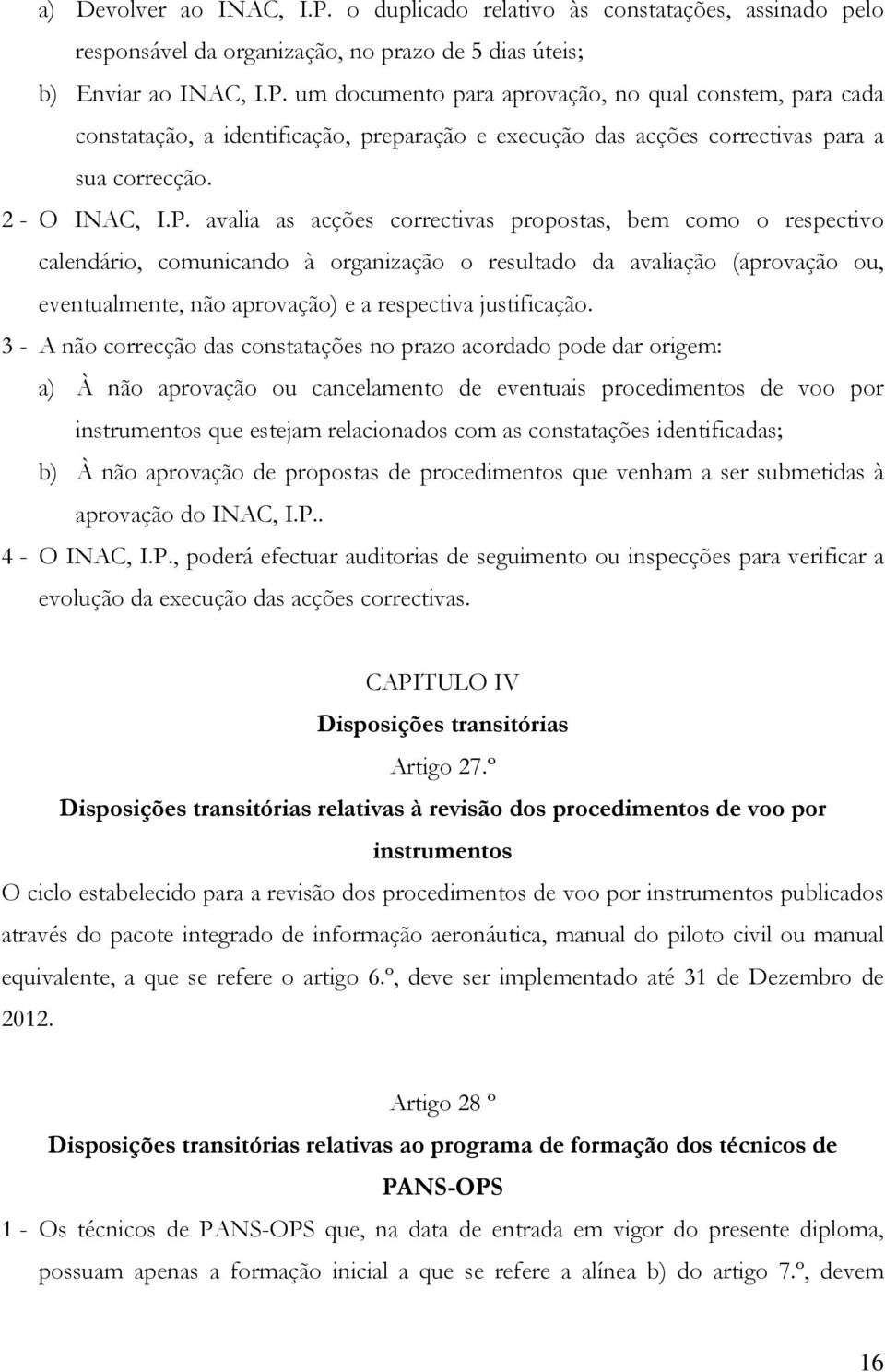 avalia as acções correctivas propostas, bem como o respectivo calendário, comunicando à organização o resultado da avaliação (aprovação ou, eventualmente, não aprovação) e a respectiva justificação.