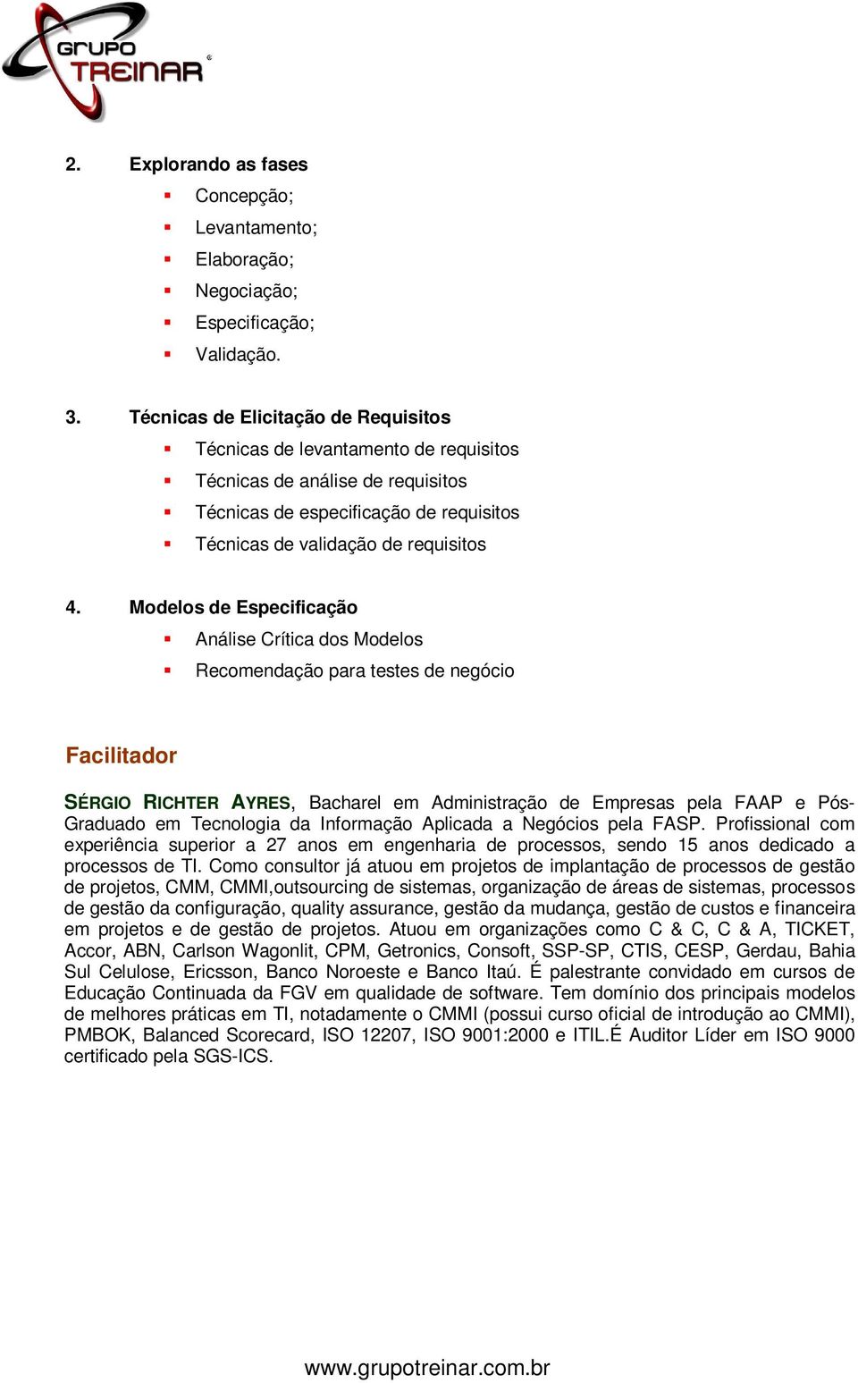 Modelos de Especificação Análise Crítica dos Modelos Recomendação para testes de negócio Facilitador SÉRGIO RICHTER AYRES, Bacharel em Administração de Empresas pela FAAP e Pós- Graduado em