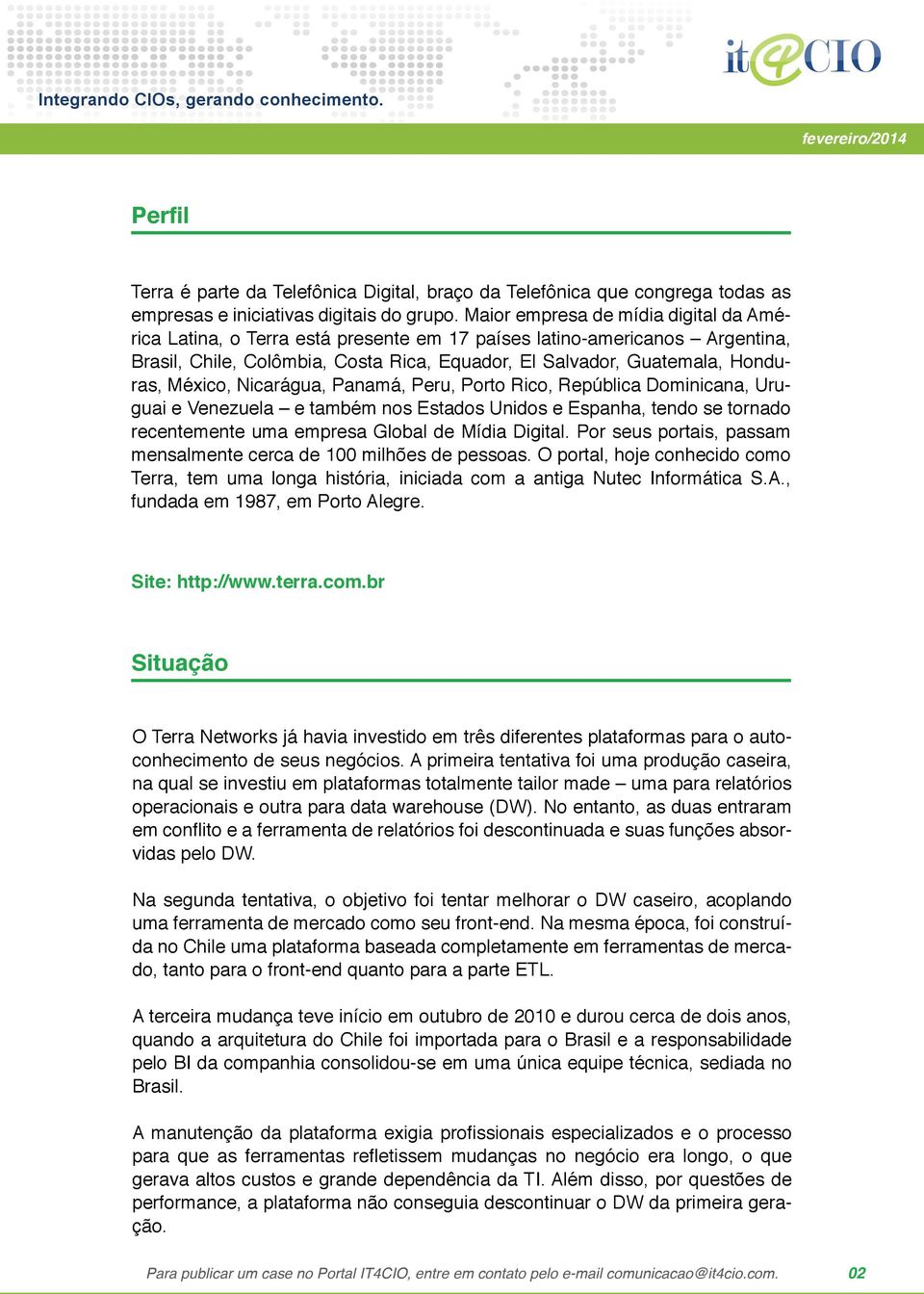 México, Nicarágua, Panamá, Peru, Porto Rico, República Dominicana, Uruguai e Venezuela e também nos Estados Unidos e Espanha, tendo se tornado recentemente uma empresa Global de Mídia Digital.