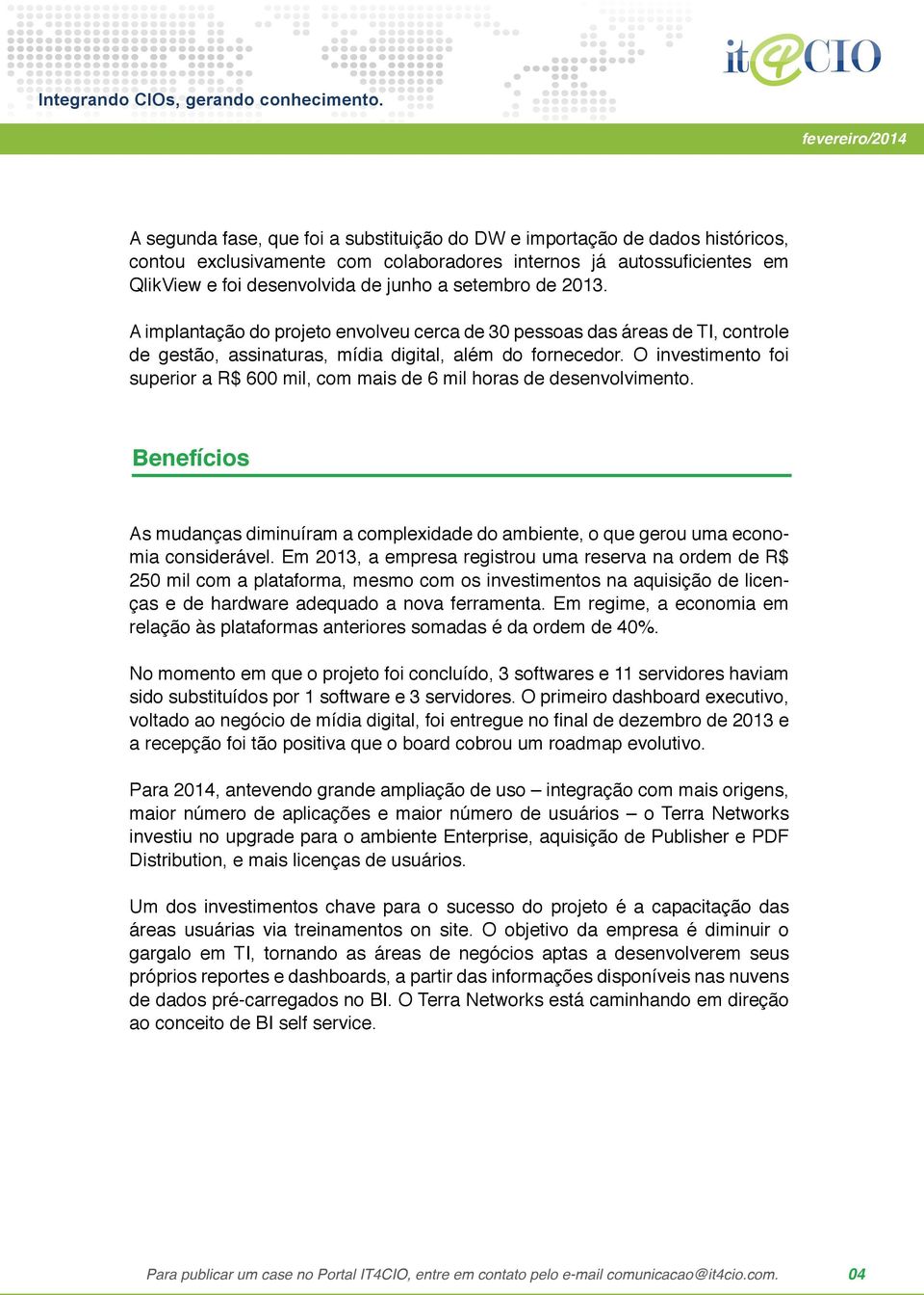 O investimento foi superior a R$ 600 mil, com mais de 6 mil horas de desenvolvimento. Benefícios As mudanças diminuíram a complexidade do ambiente, o que gerou uma economia considerável.