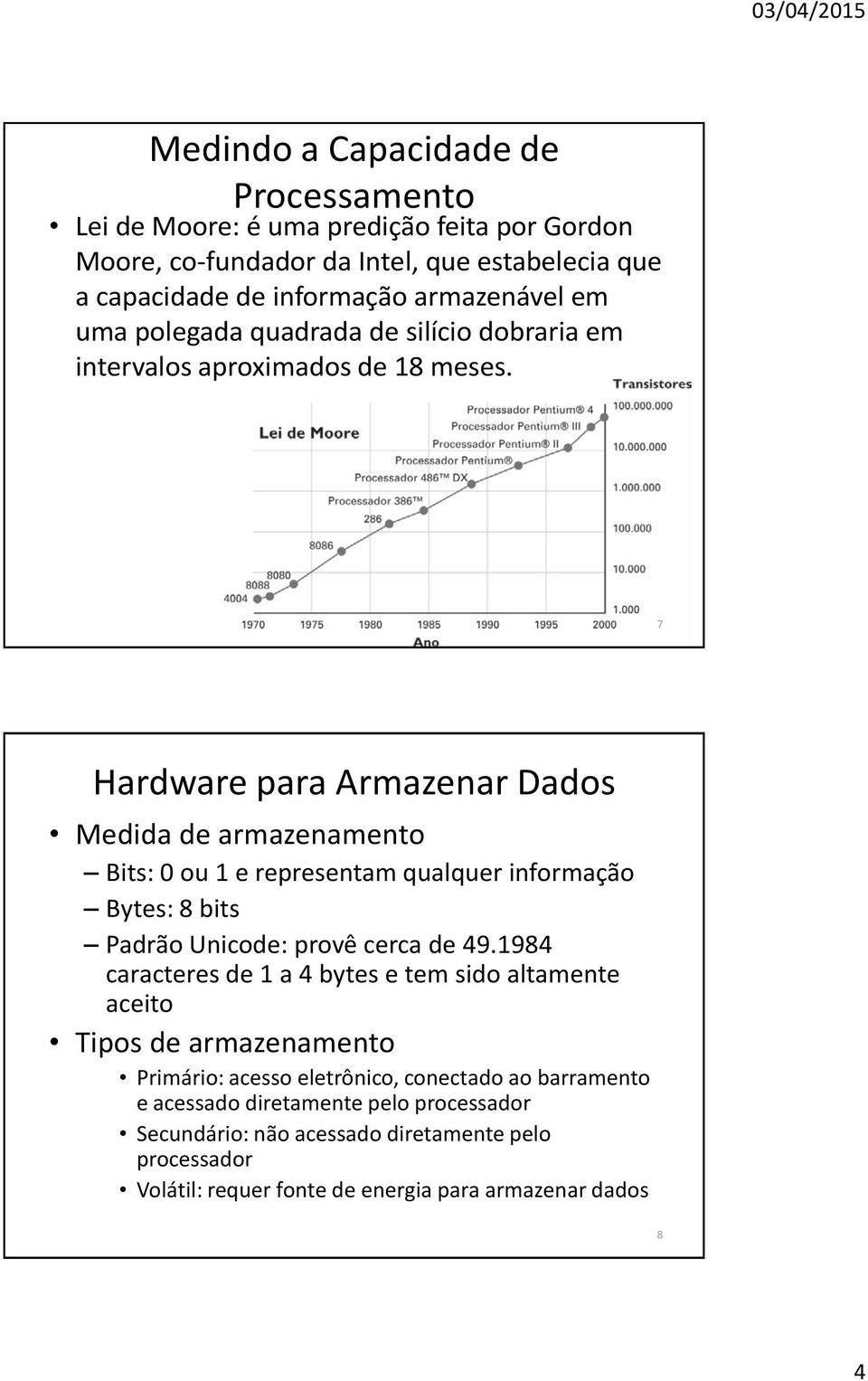 7 Medida de armazenamento Bits: 0 ou 1 e representam qualquer informação Bytes: 8 bits Padrão Unicode: provê cerca de 49.