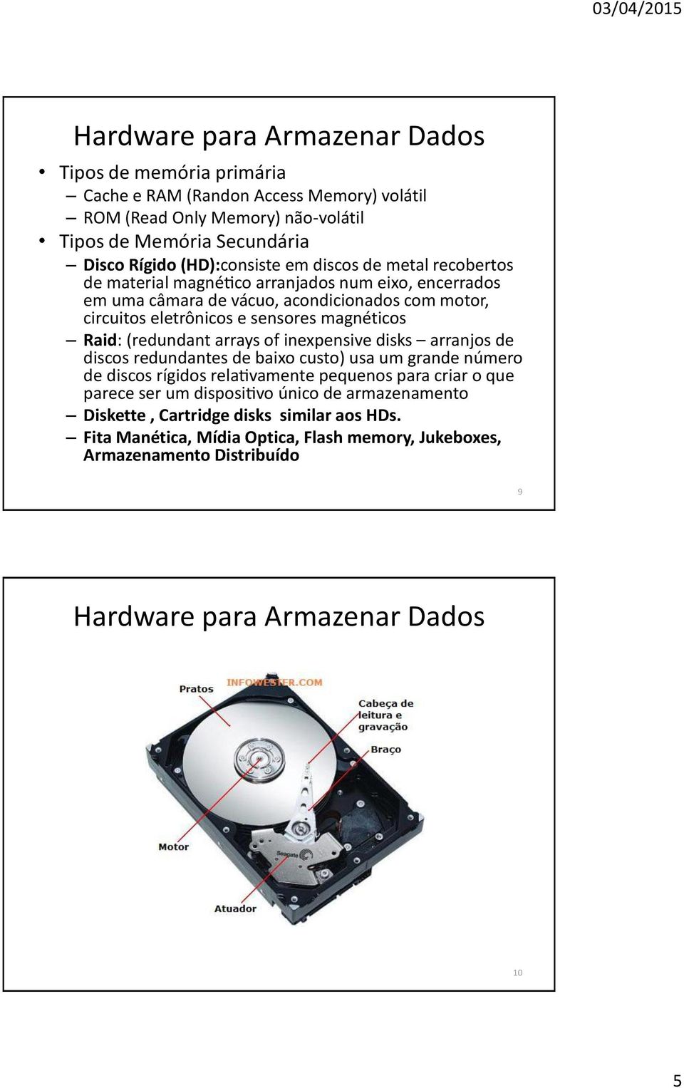 Raid: (redundant arrays of inexpensive disks arranjos de discos redundantes de baixo custo) usa um grande nu mero de discos ri gidos relativamente pequenos para criar o que