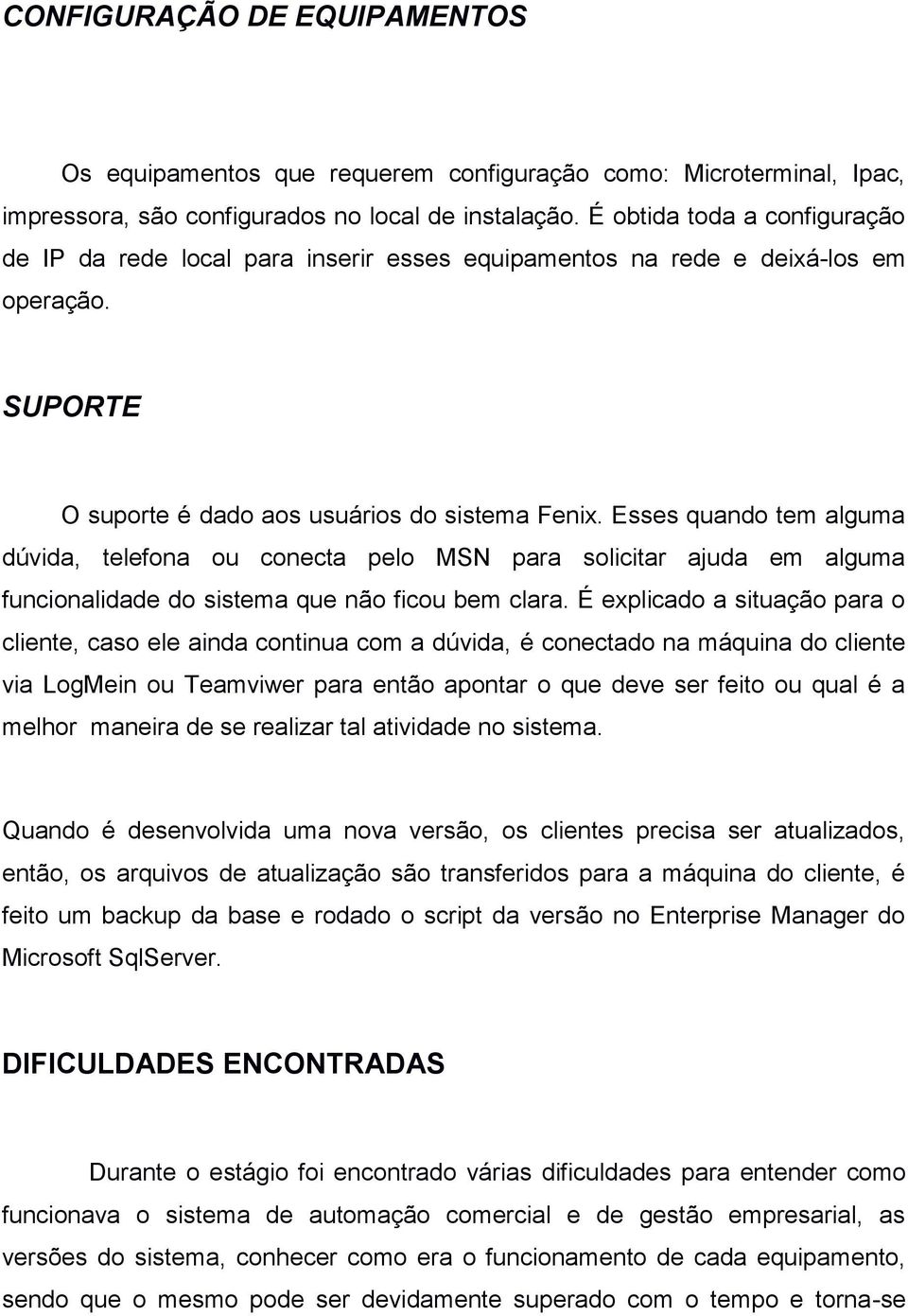 Esses quando tem alguma dúvida, telefona ou conecta pelo MSN para solicitar ajuda em alguma funcionalidade do sistema que não ficou bem clara.