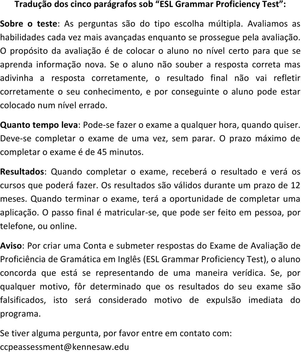 Se o aluno não souber a resposta correta mas adivinha a resposta corretamente, o resultado final não vai refletir corretamente o seu conhecimento, e por conseguinte o aluno pode estar colocado num