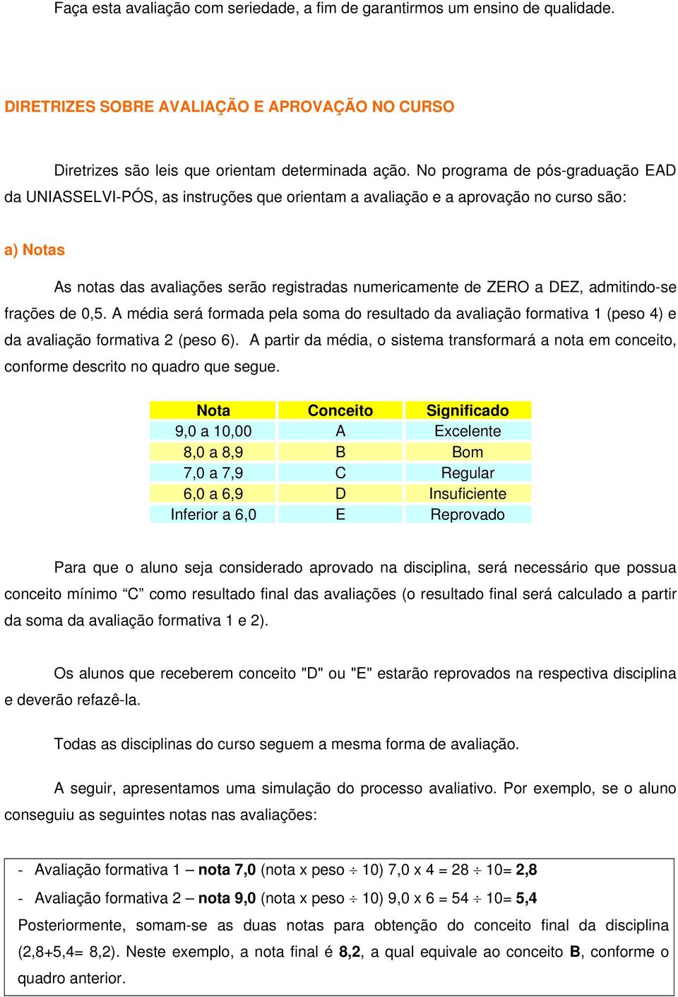 admitindo-se frações de 0,5. A média será formada pela soma do resultado da avaliação formativa 1 (peso 4) e da avaliação formativa 2 (peso 6).